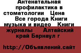 Антенатальная профилактика в стоматологии › Цена ­ 298 - Все города Книги, музыка и видео » Книги, журналы   . Алтайский край,Барнаул г.